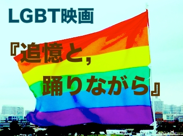 Lgbt映画特集 追憶と 踊りながら のあらすじと感想ネタバレ勝手に映画評 適当に生きる 旅も日常の日々も自由に生きる