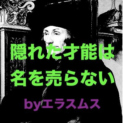 本日の名言 隠れた才能は名を売らないbyエラスムスの意味 解釈 教訓とは 適当に生きる 旅も日常の日々も自由に生きる